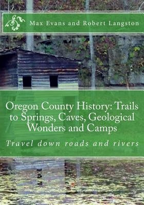Oregon County History: Trails to Springs, Caves, Geological Wonders and Camps: Travel Down Roads and Rivers by Langston, Robert