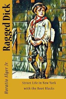 Ragged Dick: Street Life in New York with the Boot Blacks by Jr, Horatio Alger