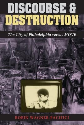 Discourse and Destruction: The City of Philadelphia versus MOVE by Wagner-Pacifici, Robin