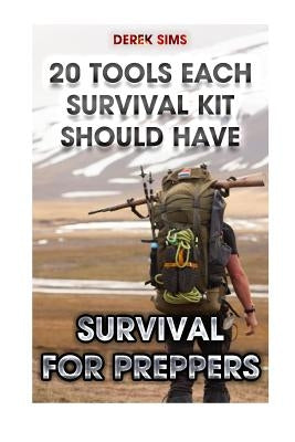 Survival For Preppers: 20 Tools Each Survival Kit Should Have.: (Survival Gear, Survivalist, Survival Tips, Preppers Survival Guide, Home Def by Sims, Derek