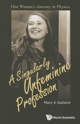 Singularly Unfeminine Profession, A: One Woman's Journey in Physics by Gaillard, Mary K.
