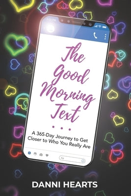 The Good Morning Text: A 365-Day Journey to Get Closer to Who You Really Are by Hearts, Danni
