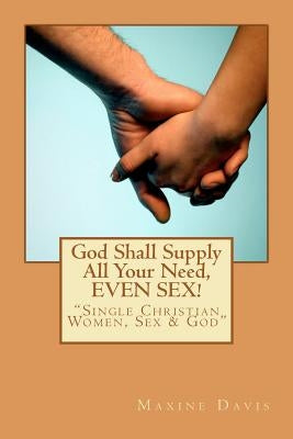 God Shall Supply All Your Need, EVEN SEX!: Single Christian Women, Sex & God by Davis, Maxine