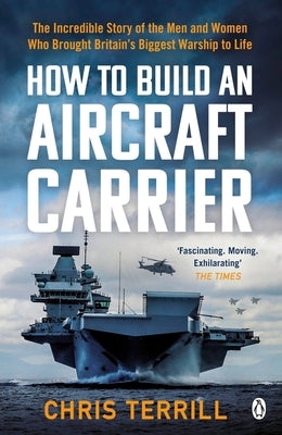 How to Build an Aircraft Carrier: The Incredible Story of the Men and Women Who Brought Britain's Biggest Warship to Life by Terrill, Chris