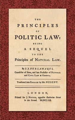 The Principles of Politic Law (1752): Being a Sequel to the Principles of Natural Law. Translated into English by Mr. Nugent by Burlamaqui, Jean Jaques