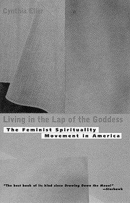 Living in the Lap of Goddess: The Feminist Spirituality Movement in America by Eller, Cynthia