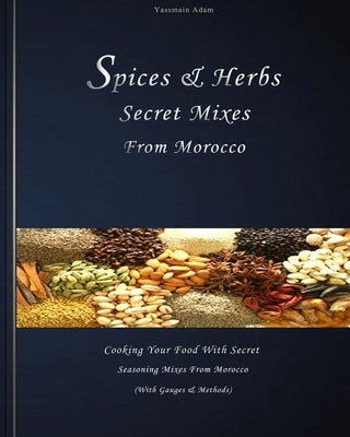 Spices: Spices & herbs secret mixes from Morocco: Cooking your food with secret seasoning mixes from Morocco (with gauges and by Adam, Yassmain