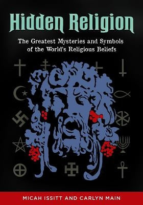 Hidden Religion: The Greatest Mysteries and Symbols of the World's Religious Beliefs by Issitt, Micah