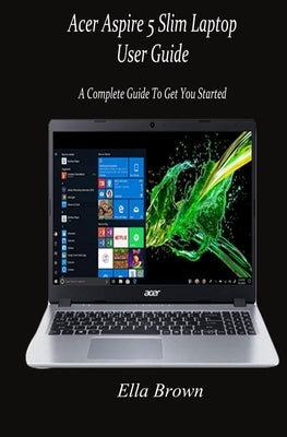 Acer Aspire 5 Slim Laptop User Guide: A Complete Guide to Get You Started by Brown, Ella
