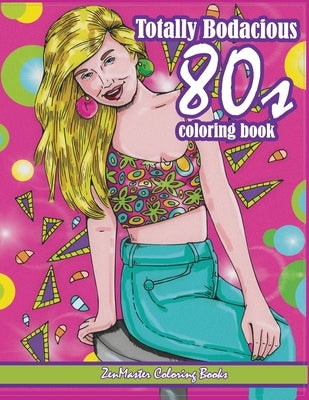 Totally Bodacious 80s Adult Coloring Book: 80s Adult Coloring Book full of Radical 1980s Fashion, Trends, and Style for Relaxation Therapy by Zenmaster Coloring Books