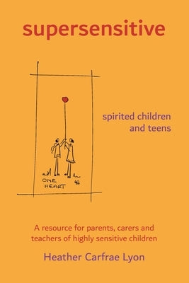 supersensitive spirited children and teens: A resource for parents, carers and teachers of highly sensitive children by Lyon, Heather Carfrae
