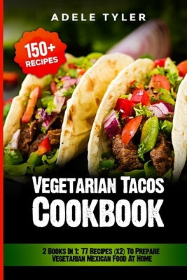 Vegetarian Tacos Cookbook: 2 Books In 1: 77 Recipes (x2) To Prepare Vegetarian Mexican Food At Home by Tyler, Adele