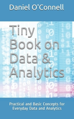 Tiny Book on Data & Analytics: Practical and Basic Concepts for Everyday Data and Analytics by O'Connell, Daniel