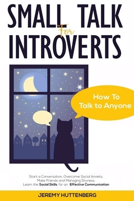 Small Talk For Introverts: How To Talk To Anyone: Start A Conversation, Overcome Social Anxiety, Make Friends And Managing Shyness. Learn The Soc by Huttenberg, Jeremy