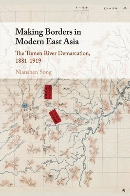 Making Borders in Modern East Asia: The Tumen River Demarcation, 1881-1919 by Song, Nianshen