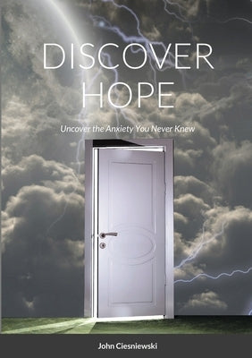 Discover Hope: Uncover the Anxiety You Never Knew by Ciesniewski, Amy