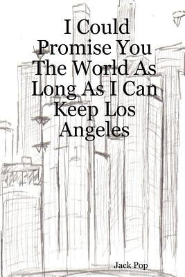 I Could Promise You the World as Long as I Can Keep Los Angeles by Pop, Jack