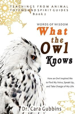 Words of Wisdom: What the Owl Knows: How an Owl Inspired Me to Find My Voice, Speak Up, and Take Charge of My Life by Gubbins, Cara