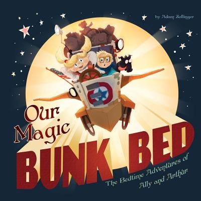 Our Magic Bunk Bed: The Bedtime Adventures of Ally and Arthur by Zollinger, Adam P.