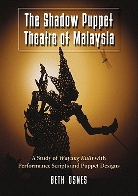 The Shadow Puppet Theatre of Malaysia: A Study of Wayang Kulit with Performance Scripts and Puppet Designs by Osnes, Beth