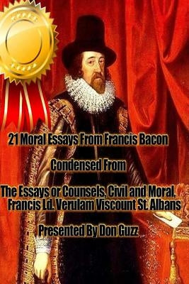 21 Moral Essays From Francis Bacon: The Essays or Counsels, Civil and Moral, of Francis Ld. Verulam Viscount St. Albans by Guzz, Don