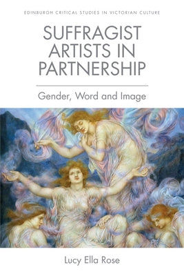 Suffragist Artists in Partnership: Gender, Word and Image by Rose, Lucy Ella