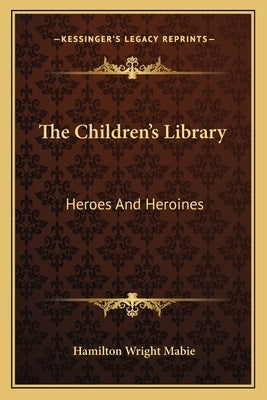 The Children's Library: Heroes and Heroines by Mabie, Hamilton Wright