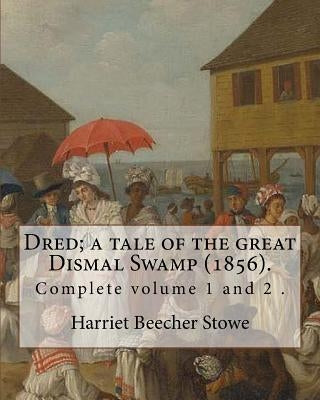 Dred; a tale of the great Dismal Swamp (1856). By: Harriet Beecher Stowe ( Complete volume 1 and 2 ).: Novel (Original Classics) by Stowe, Harriet Beecher