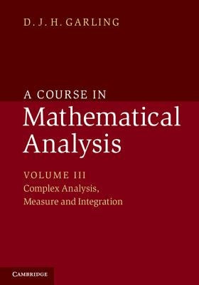 A Course in Mathematical Analysis: Volume 3, Complex Analysis, Measure and Integration by Garling, D. J. H.