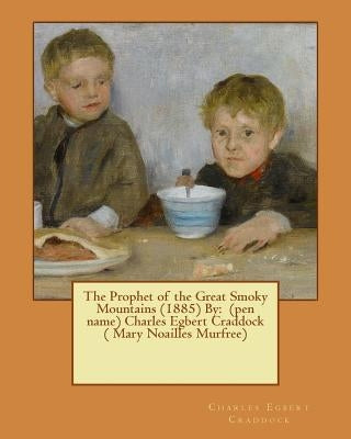 The Prophet of the Great Smoky Mountains (1885) By: (pen name) Charles Egbert Craddock ( Mary Noailles Murfree) by Craddock, Charles Egbert