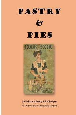 Pastry & Pies: 20 Delicious Pastry & Pie Recipes That Will Get Your Cooking Bragged About! by Johnson, Steve