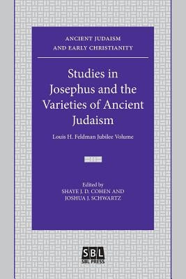 Studies in Josephus and the Varieties of Ancient Judaism: Louis H. Feldman Jubilee Volume by Shaye, J. D. Cohen