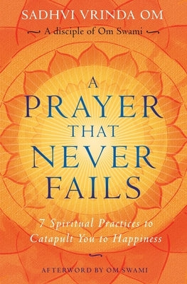 A Prayer That Never Fails: 7 Spiritual Practices to Catapult You to Happiness by Swami, Om