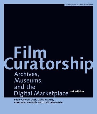 Film Curatorship: Archives, Museums, and the Digital Marketplace by Usai, Paolo Cherchi
