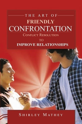 The Art of Friendly Confrontation: Conflict Resolution to Improve Relationships by Mathey, Shirley Brackett