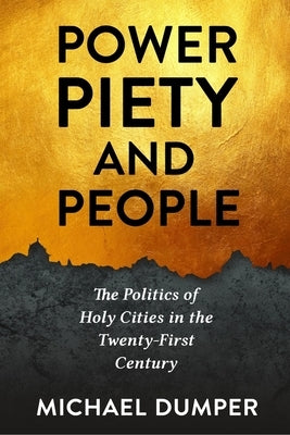 Power, Piety, and People: The Politics of Holy Cities in the Twenty-First Century by Dumper, Michael