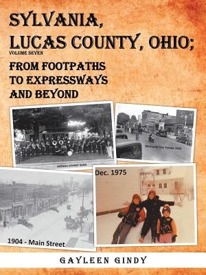 Sylvania, Lucas County, Ohio;: From Footpaths to Expressways and Beyond Volume Seven by Gindy, Gayleen