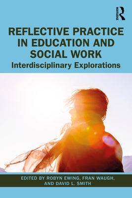 Reflective Practice in Education and Social Work: Interdisciplinary Explorations by Ewing, Robyn