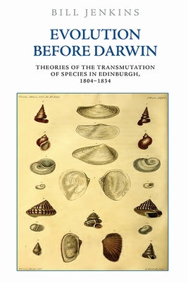 Evolution Before Darwin: Theories of the Transmutation of Species in Edinburgh, 1804-1834 by Jenkins, Bill