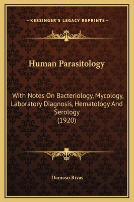 Human Parasitology: With Notes on Bacteriology, Mycology, Laboratory Diagnosis, Hematology and Serology (1920) by Rivas, Damaso