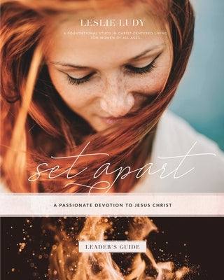 Set Apart - A Passionate Devotion to Jesus Christ (Leader's Guide): A Foundational Study in Christ-Centered Living for Women of All Ages by Ludy, Leslie