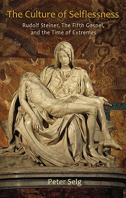 The Culture of Selflessness: Rudolf Steiner, the Fifth Gospel, and the Time of Extremes by Selg, Peter