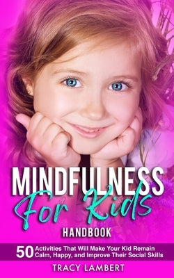 Mindfulness for Kids Handbook 50 Activities That Will Make Your Kid Remain Calm, Happy and Improve Their Social Skills: (for Toddlers, Kindergarten, a by Lambert, Tracy