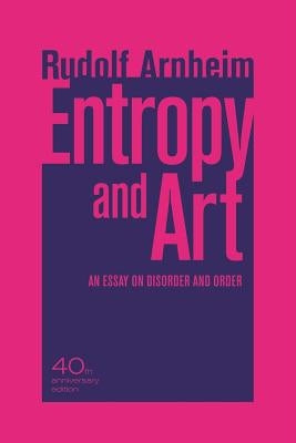 Entropy and Art: An Essay on Disorder and Order by Arnheim, Rudolf