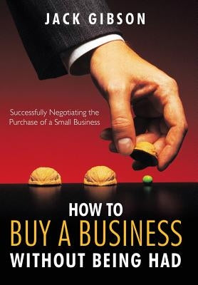 How to Buy a Business Without Being Had: Successfully Negotiating the Purchase of a Small Business by Gibson, Jack