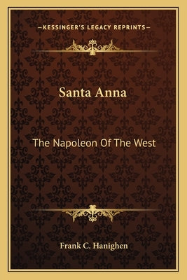 Santa Anna: The Napoleon of the West by Hanighen, Frank C.