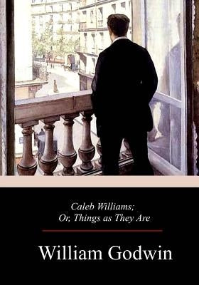 Caleb Williams; Or, Things as They Are by Godwin, William