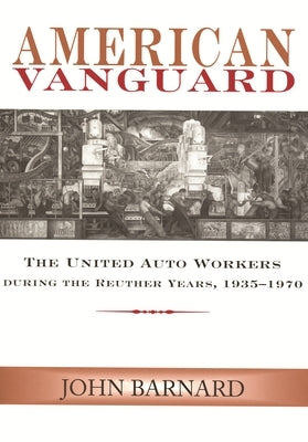 American Vanguard: The United Auto Workers during the Reuther Years, 1935-1970 by Barnard, John