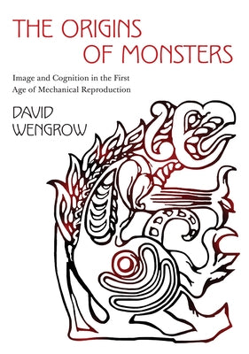 The Origins of Monsters: Image and Cognition in the First Age of Mechanical Reproduction by Wengrow, David