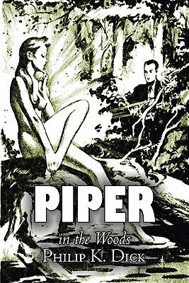 Piper in the Woods by Philip K. Dick, Science Fiction, Fantasy, Adventure by Dick, Philip K.